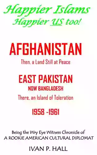 Happier Islams: Happier US Too : Afghanistan: Then A Land Still At Peace East Pakistan (Now Bangladesh): There An Island Of Toleration 1958 1961