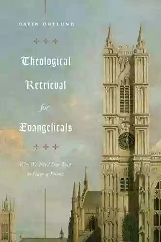 Theological Retrieval For Evangelicals: Why We Need Our Past To Have A Future