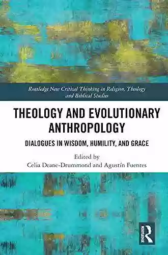 Theology And Evolutionary Anthropology: Dialogues In Wisdom Humility And Grace (Routledge New Critical Thinking In Religion Theology And Biblical Studies)