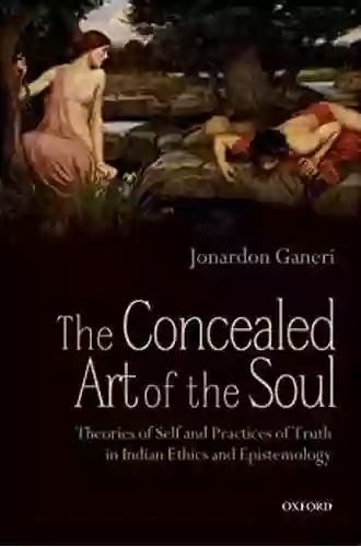 The Concealed Art Of The Soul: Theories Of Self And Practices Of Truth In Indian Ethics And Epistemology