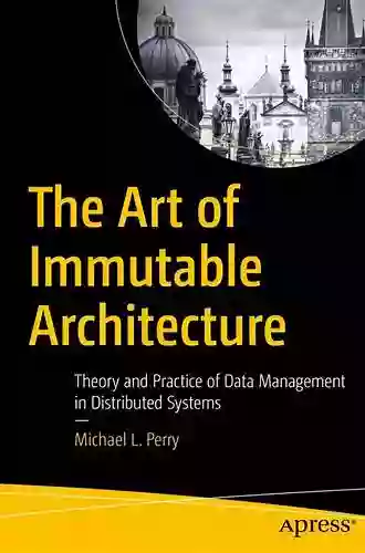 The Art Of Immutable Architecture: Theory And Practice Of Data Management In Distributed Systems