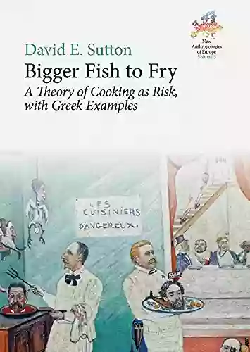 Bigger Fish To Fry: A Theory Of Cooking As Risk With Greek Examples (New Anthropologies Of Europe: Perspectives And Provocations 3)