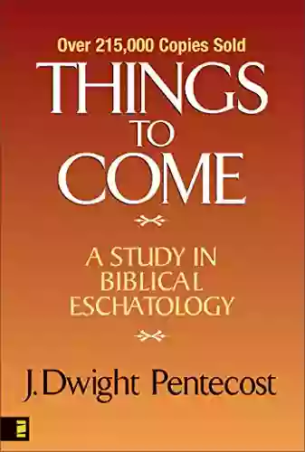 Things To Come: A Study In Biblical Eschatology