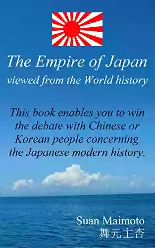 The Empire Of Japan Viewed From The World History: This Enables You To Win The Debate With Chinese Or Korean People Concerning The Japanese Modern History