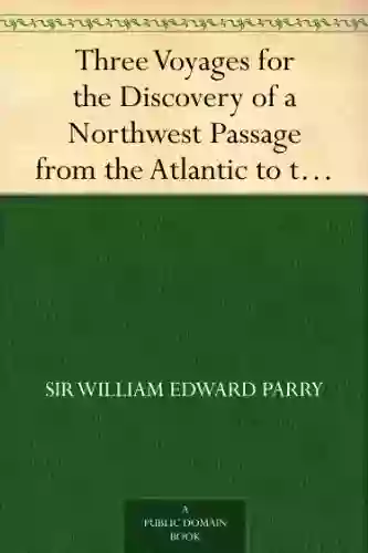 Three Voyages for the Discovery of a Northwest Passage from the Atlantic to the Pacific and Narrative of an Attempt to Reach the North Pole Volume 1