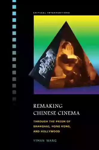 Remaking Chinese Cinema: Through The Prism Of Shanghai Hong Kong And Hollywood (Critical Interventions)