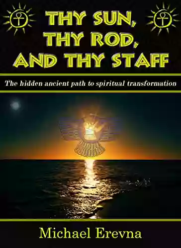 Thy Sun Thy Rod And Thy Staff: The Ancient Hidden Path To Spiritual Transformation