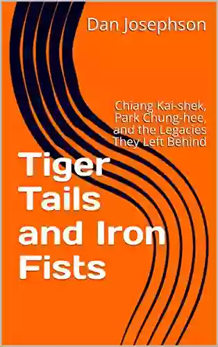 Tiger Tails And Iron Fists: Chiang Kai Shek Park Chung Hee And The Legacies They Left Behind