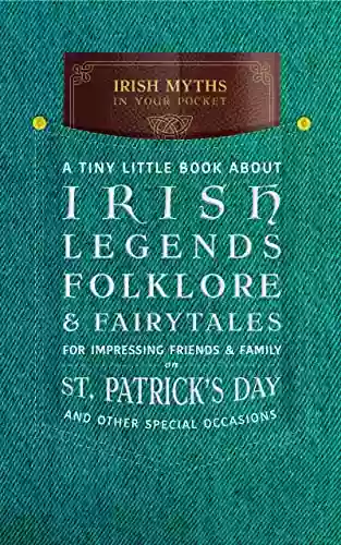 Irish Myths In Your Pocket: A Tiny Little About Irish Legends Folklore Fairytales For Impressing Friends Family On St Patrick S Day And Other Special Occasions (Celtic Pocket Guides 1)