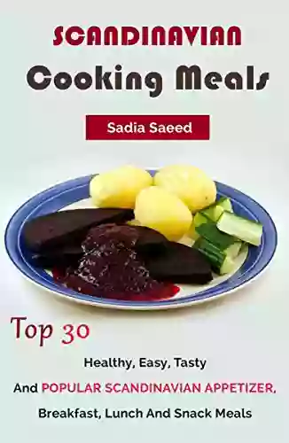 Scandinavian Cooking Meals: Top 30 Healthy Easy Tasty And Popular Scandinavian Appetizer Breakfast Lunch And Snack Meals