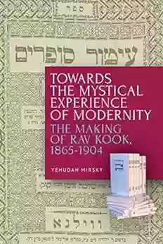 Towards The Mystical Experience Of Modernity: The Making Of Rav Kook 1865 1904