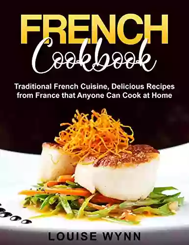 French Cookbook: Traditional French Cuisine Delicious Recipes From France That Anyone Can Cook At Home