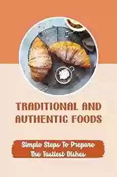 Traditional And Authentic Foods: Simple Steps To Prepare The Tastiest Dishes