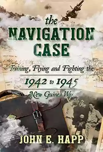 The Navigation Case: Training Flying And Fighting The 1942 To 1945 New Guinea War