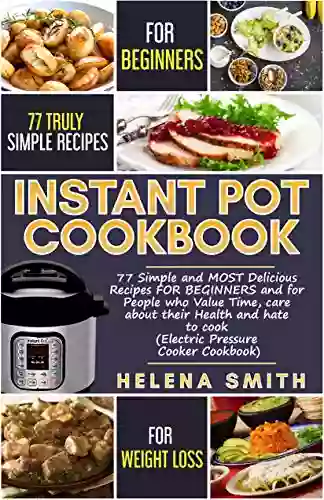 Instant Pot Cookbook And Weight Loss: Simple And MOST Delicious Recipes FOR BEGINNERS And For People Who Value Time Care About Their Health And Hate To Cook