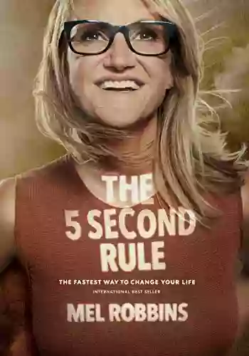 The 5 Second Rule: Transform Your Life Work And Confidence With Everyday Courage