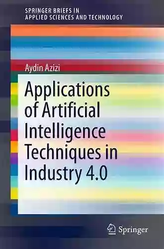 Applications Of Artificial Intelligence Techniques In Industry 4 0 (SpringerBriefs In Applied Sciences And Technology)