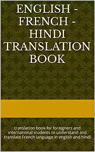 English French Hindi Translation Book: Translation For Foreigners And International Students To Understand And Translate French Language In English And Hindi