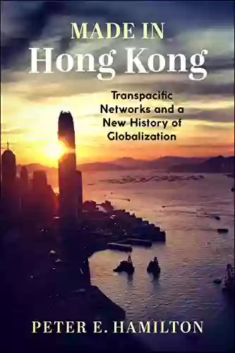 Made In Hong Kong: Transpacific Networks And A New History Of Globalization (Studies Of The Weatherhead East Asian Institute Columbia University)