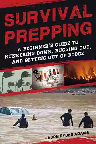 Survival Prepping: A Guide To Hunkering Down Bugging Out And Getting Out Of Dodge