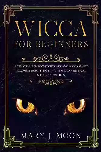 WICCA For Beginners: Ultimate Guide To Witchcraft And Wicca Magic Become A Practioner With Wiccan Rituals Spells And Beliefs