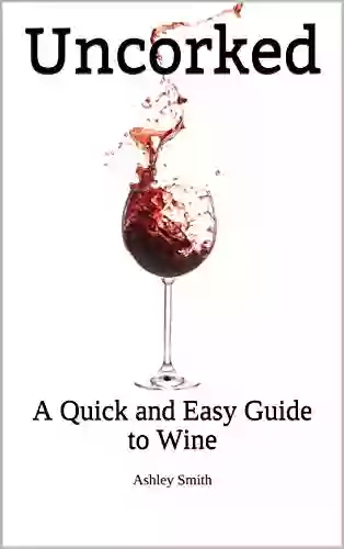 Uncorked: A Quick and Easy Guide to Wine