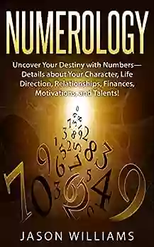 Numerology: Uncover Your Destiny With Numbers Details About Your Character Life Direction Relationships Finances Motivations And Talents