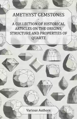 Amethyst Gemstones A Collection Of Historical Articles On The Origins Structure And Properties Of Quartz