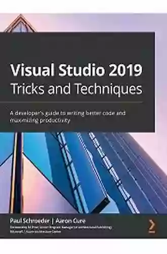 Visual Studio 2019 Tricks And Techniques: A Developer S Guide To Writing Better Code And Maximizing Productivity