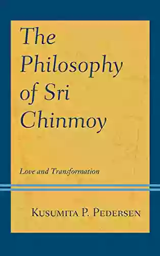 The Philosophy of Sri Chinmoy: Love and Transformation (Explorations in Indic Traditions: Theological Ethical and Philosophical)