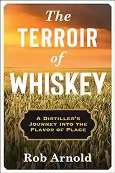 The Terroir Of Whiskey: A Distiller S Journey Into The Flavor Of Place (Arts And Traditions Of The Table: Perspectives On Culinary History)