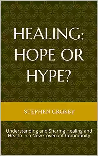 Healing: Hope Or Hype?: Understanding And Sharing Healing And Health In A New Covenant Community