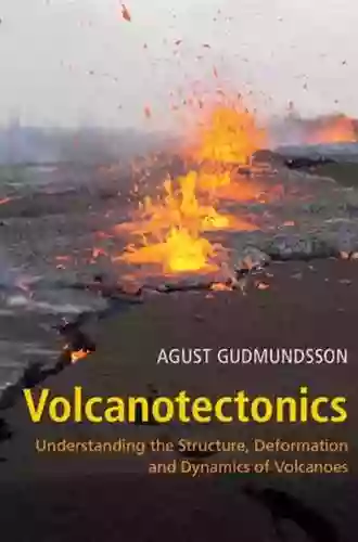 Volcanotectonics: Understanding The Structure Deformation And Dynamics Of Volcanoes