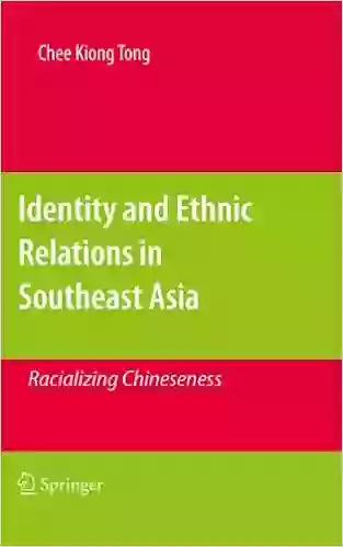 Identity And Ethnic Relations In Southeast Asia: Racializing Chineseness