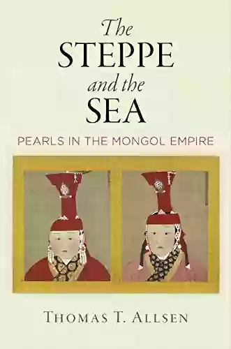 The Steppe And The Sea: Pearls In The Mongol Empire (Encounters With Asia)