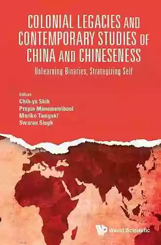 Colonial Legacies And Contemporary Studies Of China And Chineseness: Unlearning Binaries Strategizing Self