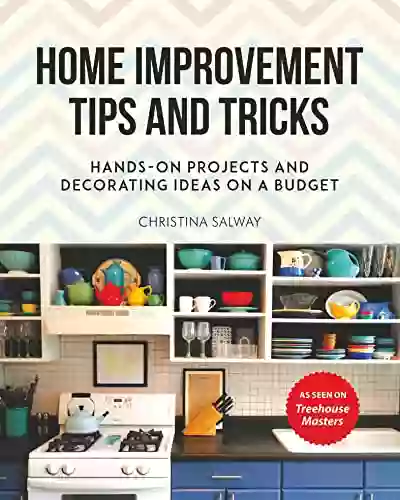 Home Improvement Tips And Tricks: Hands On Projects And Decorating Ideas On A Budget