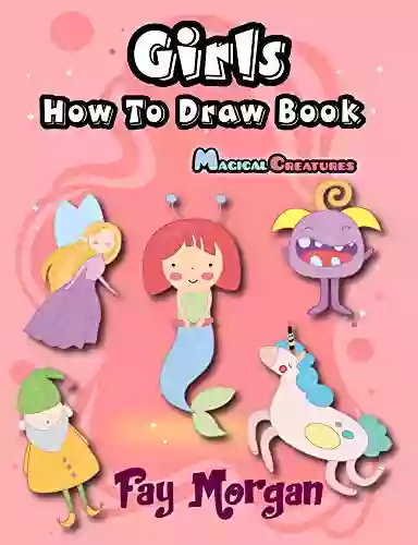 Girls How To Draw Magical Creatures: How To Draw For Beginner Step By Step To Learn Drawing Cute Unicorns Mermaids Fairy Elves Monsters And Cute Things (How To Draw For Kids 3)