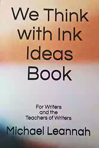 We Think With Ink Ideas Book: For Writers And The Teachers Of Writers