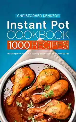 Instant Pot Cookbook 1000 Recipes: The Complete Collection Of The Very Best Recipes For Your Instant Pot