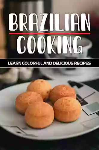 Brazilian Cooking: Learn Colorful And Delicious Recipes: Brazilian Food Guide