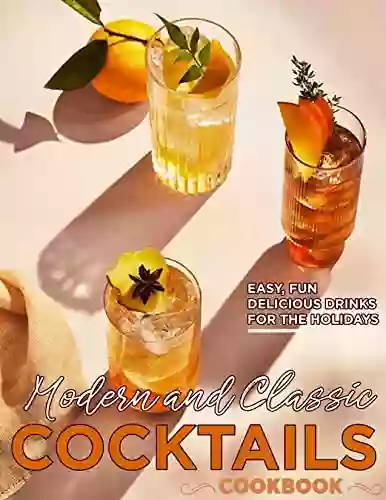 Modern And Classic Cocktails Cookbook With Easy Fun And Delicious Drinks For The Holidays