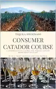 Tequila Aficionado Consumer Catador Course: A Comprehensive Course For Tequila Lovers From Field To Glass