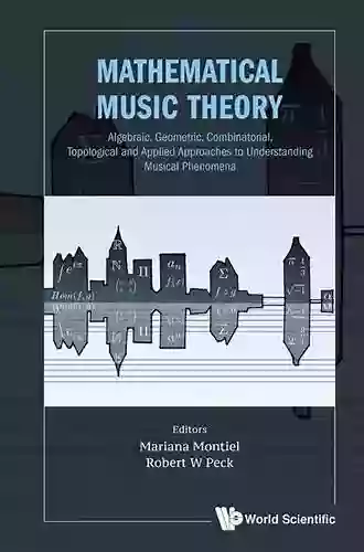 Mathematical Music Theory: Algebraic Geometric Combinatorial Topological And Applied Approaches To Understanding Musical Phenomena (Mathematical Modeling)