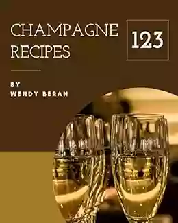 123 Champagne Recipes: Champagne Cookbook The Magic To Create Incredible Flavor