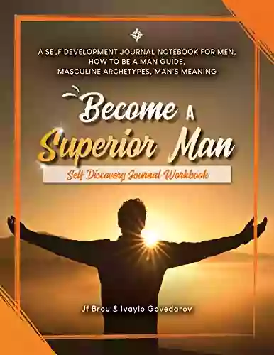 Become A Superior Man: Self Discovery Journal Workbook: A Self Development Journal Workbook For Men How To Be A Man Guide Masculine Archetypes Man S Meaning (Become Workbook 2)