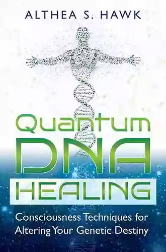 Quantum DNA Healing: Consciousness Techniques For Altering Your Genetic Destiny