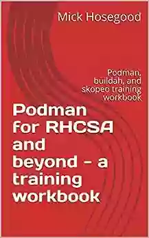 Podman For RHCSA And Beyond A Training Workbook: Podman Buildah And Skopeo Training Workbook