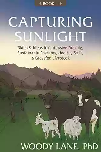 Capturing Sunlight 1: Skills Ideas For Intensive Grazing Sustainable Pastures Healthy Soils Grassfed Livestock