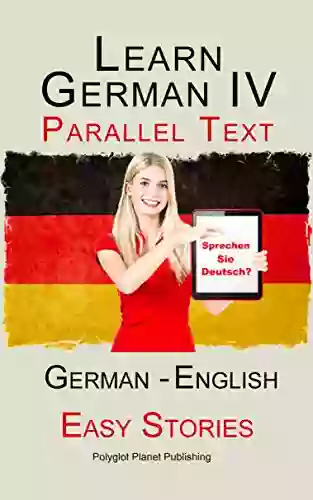 Learn German IV: Parallel Text Easy Stories (English German) (Learning German With Parallel Text 4)